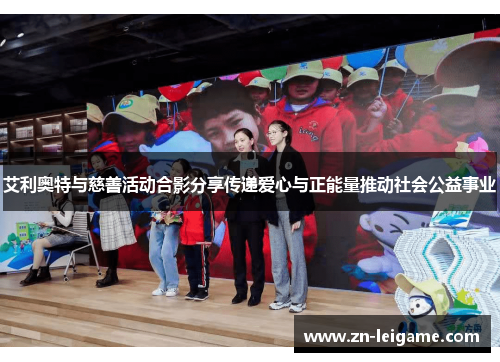 艾利奥特与慈善活动合影分享传递爱心与正能量推动社会公益事业