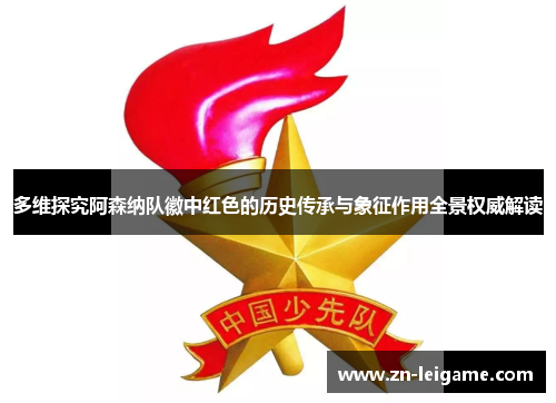 多维探究阿森纳队徽中红色的历史传承与象征作用全景权威解读 多维探究阿森纳队徽中红色的历史传承与象征作用全景权威解读