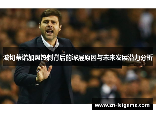 波切蒂诺加盟热刺背后的深层原因与未来发展潜力分析 波切蒂诺加盟热刺背后的深层原因与未来发展潜力分析