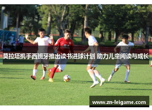 莫拉塔携手西班牙推出读书进球计划 助力儿童阅读与成长