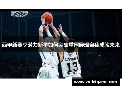 西甲新赛季潜力新星如何突破重围展现自我成就未来