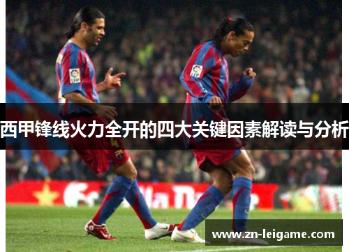 西甲锋线火力全开的四大关键因素解读与分析