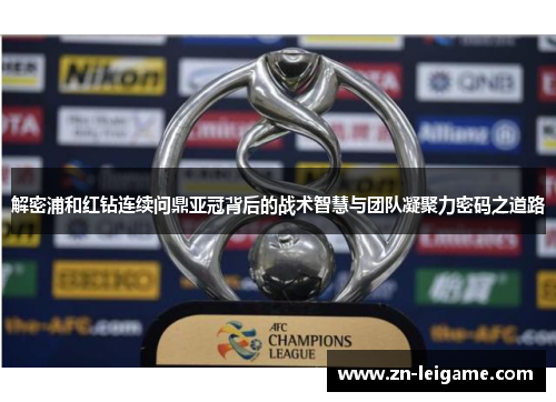 解密浦和红钻连续问鼎亚冠背后的战术智慧与团队凝聚力密码之道路