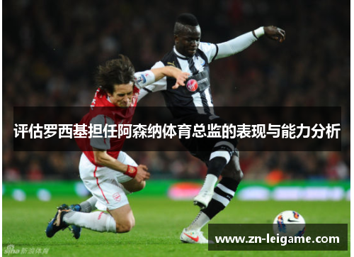 评估罗西基担任阿森纳体育总监的表现与能力分析