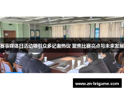 赛事媒体日活动吸引众多记者热议 聚焦比赛亮点与未来发展