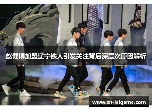 赵健博加盟辽宁铁人引发关注背后深层次原因解析 赵健博加盟辽宁铁人引发关注背后深层次原因解析