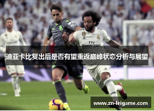 迪亚卡比复出后是否有望重返巅峰状态分析与展望