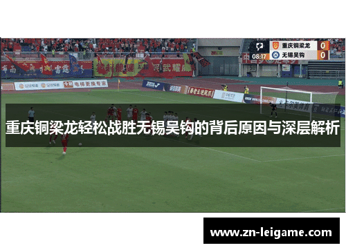 重庆铜梁龙轻松战胜无锡吴钩的背后原因与深层解析 重庆铜梁龙轻松战胜无锡吴钩的背后原因与深层解析