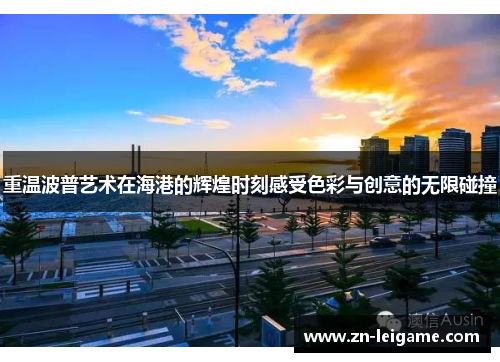 重温波普艺术在海港的辉煌时刻感受色彩与创意的无限碰撞