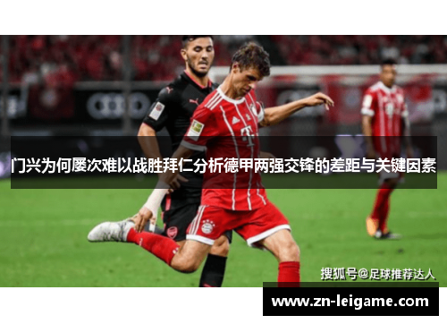 门兴为何屡次难以战胜拜仁分析德甲两强交锋的差距与关键因素