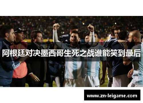 阿根廷对决墨西哥生死之战谁能笑到最后