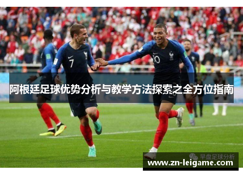 阿根廷足球优势分析与教学方法探索之全方位指南 阿根廷足球优势分析与教学方法探索之全方位指南