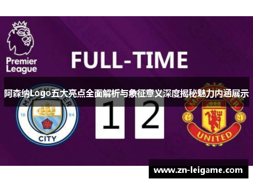 阿森纳Logo五大亮点全面解析与象征意义深度揭秘魅力内涵展示