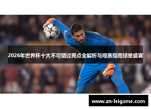 2026年世界杯十大不可错过亮点全解析与观赛指南球星盛宴 2026年世界杯十大不可错过亮点全解析与观赛指南球星盛宴