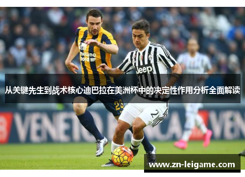 从关键先生到战术核心迪巴拉在美洲杯中的决定性作用分析全面解读