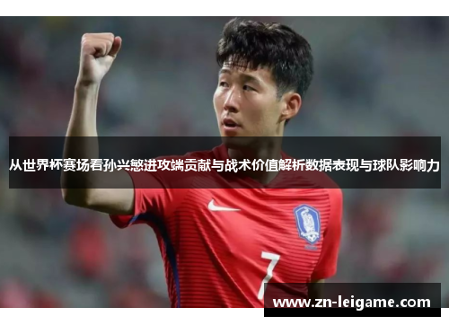 从世界杯赛场看孙兴慜进攻端贡献与战术价值解析数据表现与球队影响力