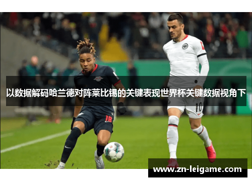 以数据解码哈兰德对阵莱比锡的关键表现世界杯关键数据视角下 以数据解码哈兰德对阵莱比锡的关键表现世界杯关键数据视角下