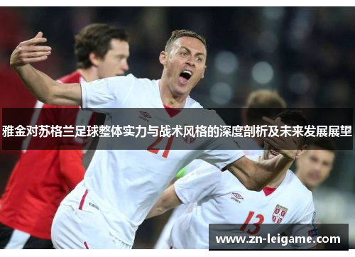 雅金对苏格兰足球整体实力与战术风格的深度剖析及未来发展展望