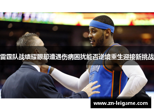 雷霆队战绩耀眼却遭遇伤病困扰能否逆境重生迎接新挑战