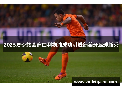 2025夏季转会窗口利物浦成功引进葡萄牙足球新秀