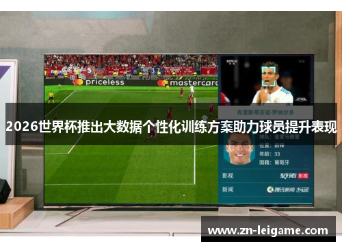 2026世界杯推出大数据个性化训练方案助力球员提升表现