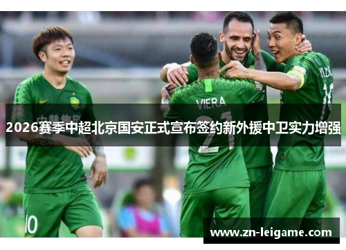 2026赛季中超北京国安正式宣布签约新外援中卫实力增强