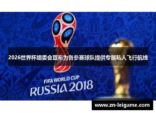 2026世界杯组委会宣布为各参赛球队提供专属私人飞行航线