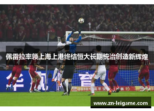 佩雷拉率领上海上港终结恒大长期统治创造新辉煌