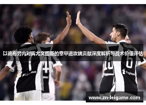 以德布劳内对阵尤文图斯的意甲进攻端贡献深度解析与战术价值评估
