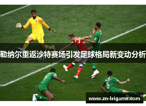 勒纳尔重返沙特赛场引发足球格局新变动分析 勒纳尔重返沙特赛场引发足球格局新变动分析