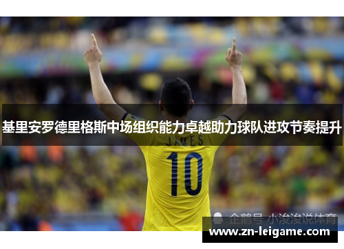 基里安罗德里格斯中场组织能力卓越助力球队进攻节奏提升