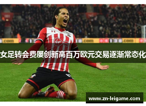 女足转会费屡创新高百万欧元交易逐渐常态化