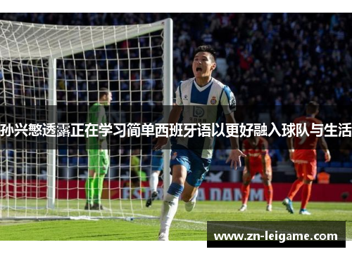 孙兴慜透露正在学习简单西班牙语以更好融入球队与生活