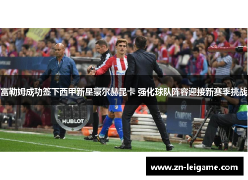 富勒姆成功签下西甲新星豪尔赫昆卡 强化球队阵容迎接新赛季挑战