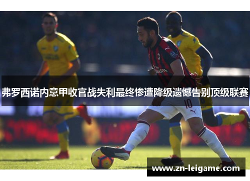 弗罗西诺内意甲收官战失利最终惨遭降级遗憾告别顶级联赛 弗罗西诺内意甲收官战失利最终惨遭降级遗憾告别顶级联赛