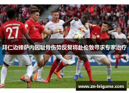 拜仁边锋萨内因耻骨伤势反复将赴伦敦寻求专家治疗