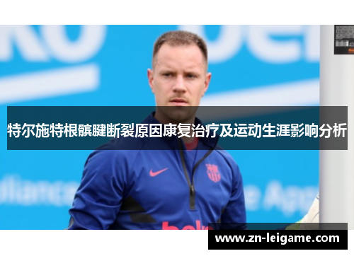 特尔施特根髌腱断裂原因康复治疗及运动生涯影响分析