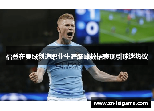 福登在曼城创造职业生涯巅峰数据表现引球迷热议