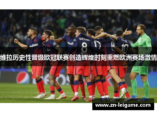 维拉历史性晋级欧冠联赛创造辉煌时刻重燃欧洲赛场激情