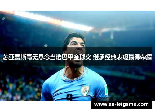 苏亚雷斯毫无悬念当选巴甲金球奖 继承经典表现赢得荣耀