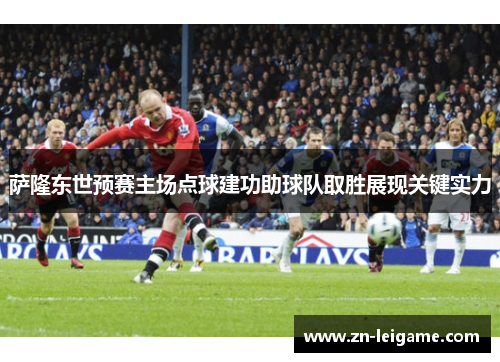 萨隆东世预赛主场点球建功助球队取胜展现关键实力