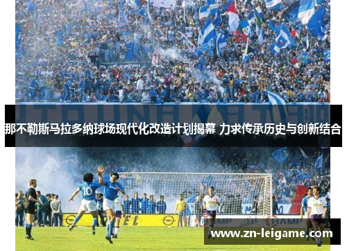 那不勒斯马拉多纳球场现代化改造计划揭幕 力求传承历史与创新结合