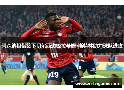 阿森纳租借签下切尔西边锋拉希姆·斯特林助力球队进攻