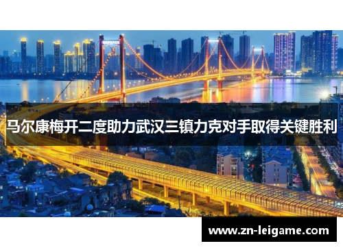 马尔康梅开二度助力武汉三镇力克对手取得关键胜利