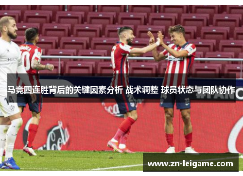 马竞四连胜背后的关键因素分析 战术调整 球员状态与团队协作 马竞四连胜背后的关键因素分析 战术调整 球员状态与团队协作