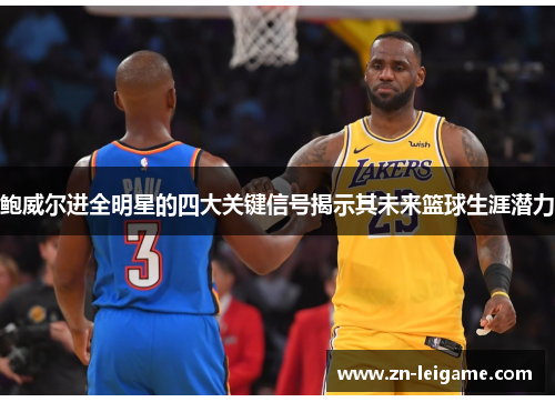 鲍威尔进全明星的四大关键信号揭示其未来篮球生涯潜力 鲍威尔进全明星的四大关键信号揭示其未来篮球生涯潜力