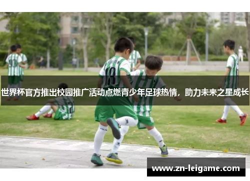 世界杯官方推出校园推广活动点燃青少年足球热情，助力未来之星成长