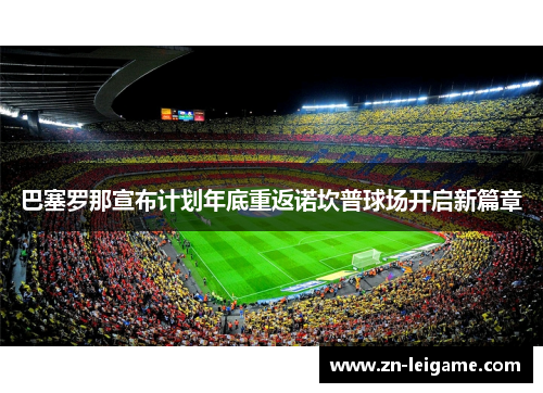 巴塞罗那宣布计划年底重返诺坎普球场开启新篇章