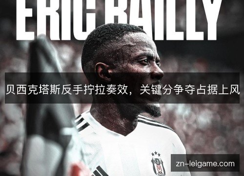 贝西克塔斯反手拧拉奏效,关键分争夺占据上风 贝西克塔斯反手拧拉奏效,关键分争夺占据上风